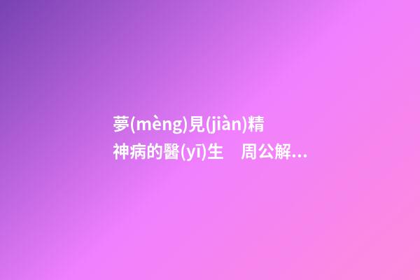 夢(mèng)見(jiàn)精神病的醫(yī)生　周公解夢(mèng)之夢(mèng)到精神病的醫(yī)生